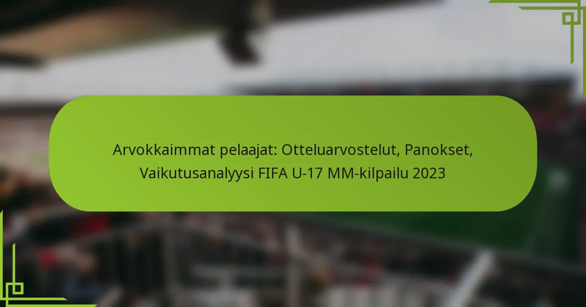 Arvokkaimmat pelaajat: Otteluarvostelut, Panokset, Vaikutusanalyysi FIFA U-17 MM-kilpailu 2023