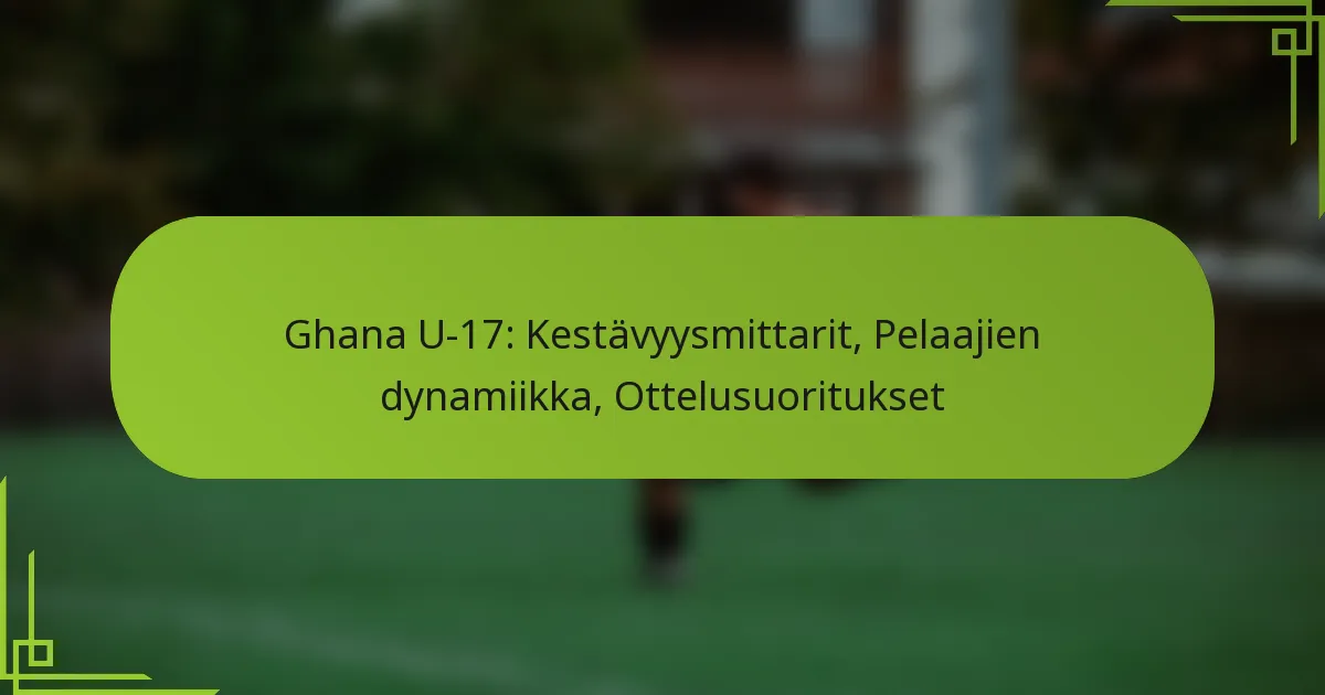 Ghana U-17: Kestävyysmittarit, Pelaajien dynamiikka, Ottelusuoritukset