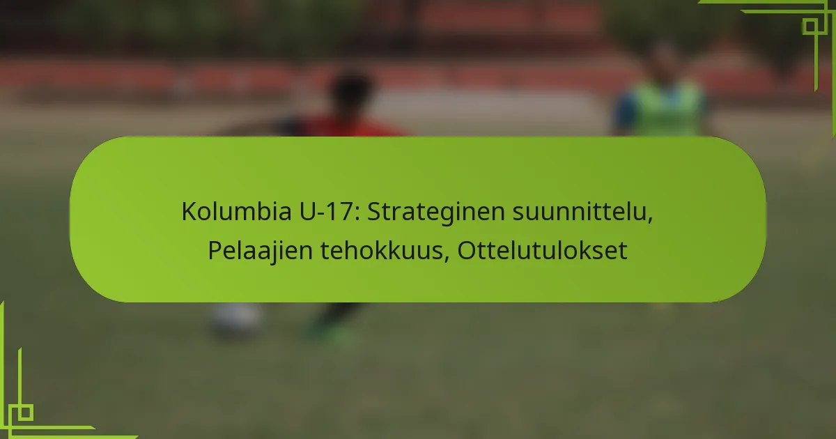 Kolumbia U-17: Strateginen suunnittelu, Pelaajien tehokkuus, Ottelutulokset