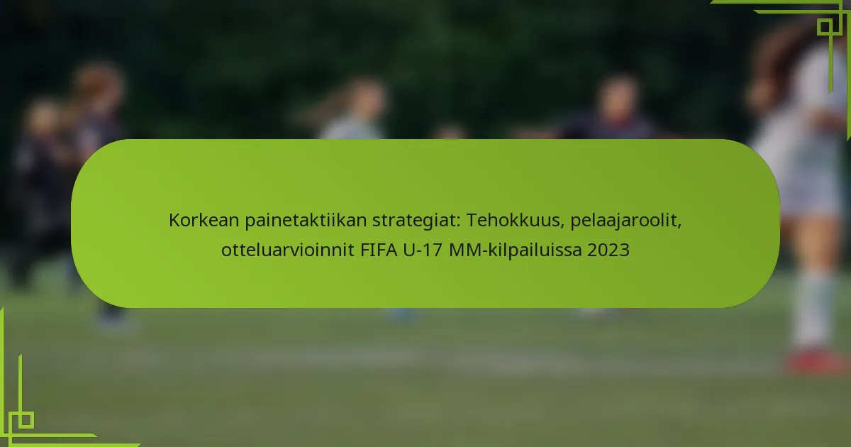 Korkean painetaktiikan strategiat: Tehokkuus, pelaajaroolit, otteluarvioinnit FIFA U-17 MM-kilpailuissa 2023