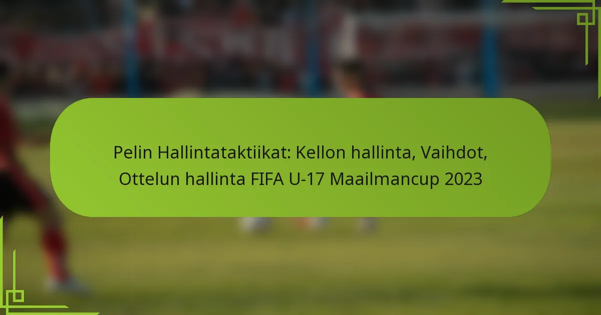 Pelin Hallintataktiikat: Kellon hallinta, Vaihdot, Ottelun hallinta FIFA U-17 Maailmancup 2023