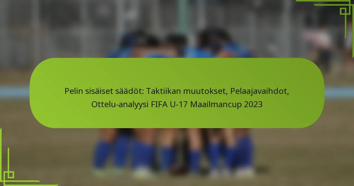 Pelin sisäiset säädöt: Taktiikan muutokset, Pelaajavaihdot, Ottelu-analyysi FIFA U-17 Maailmancup 2023