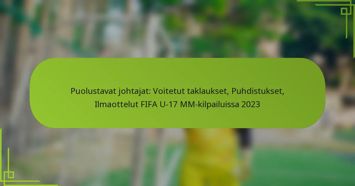 Puolustavat johtajat: Voitetut taklaukset, Puhdistukset, Ilmaottelut FIFA U-17 MM-kilpailuissa 2023