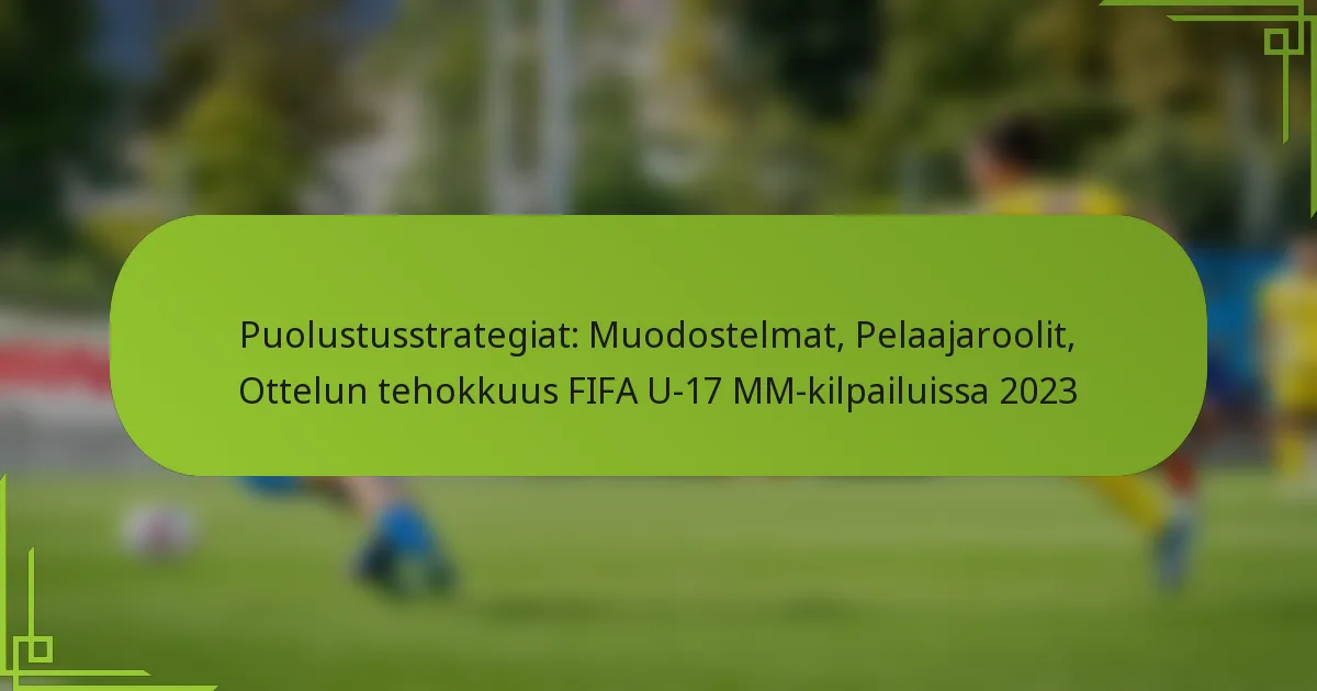 Puolustusstrategiat: Muodostelmat, Pelaajaroolit, Ottelun tehokkuus FIFA U-17 MM-kilpailuissa 2023
