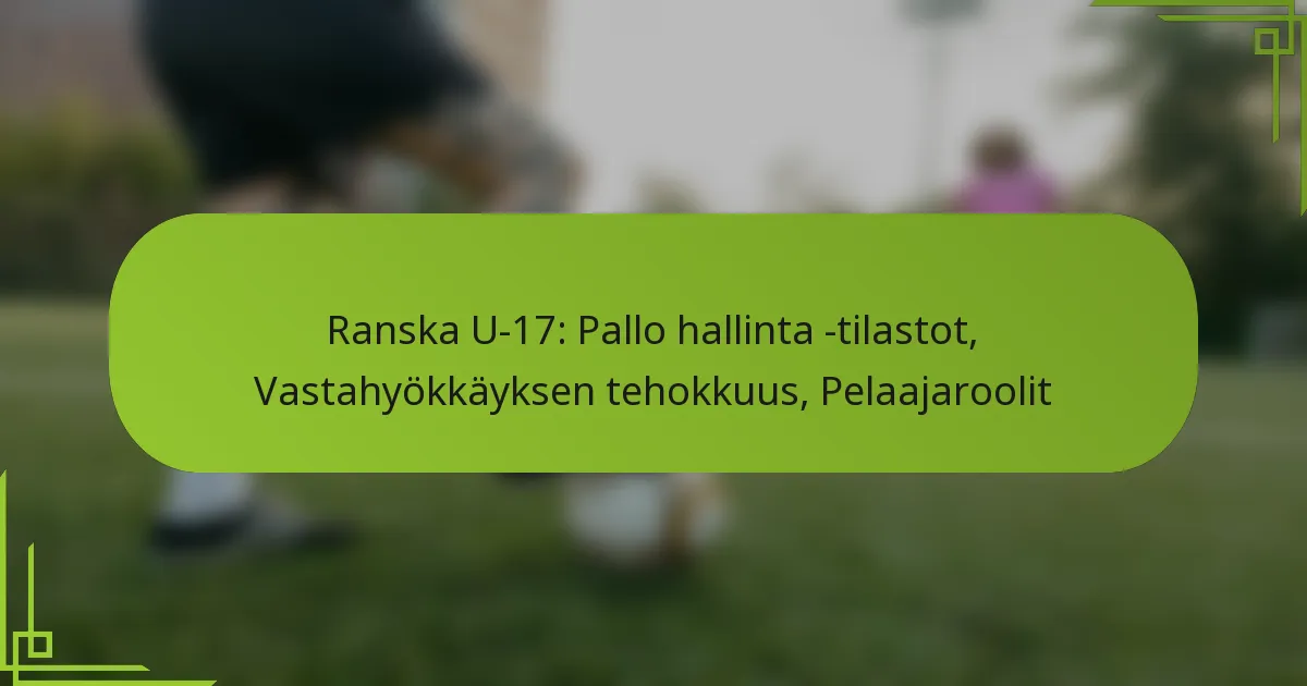Ranska U-17: Pallo hallinta -tilastot, Vastahyökkäyksen tehokkuus, Pelaajaroolit