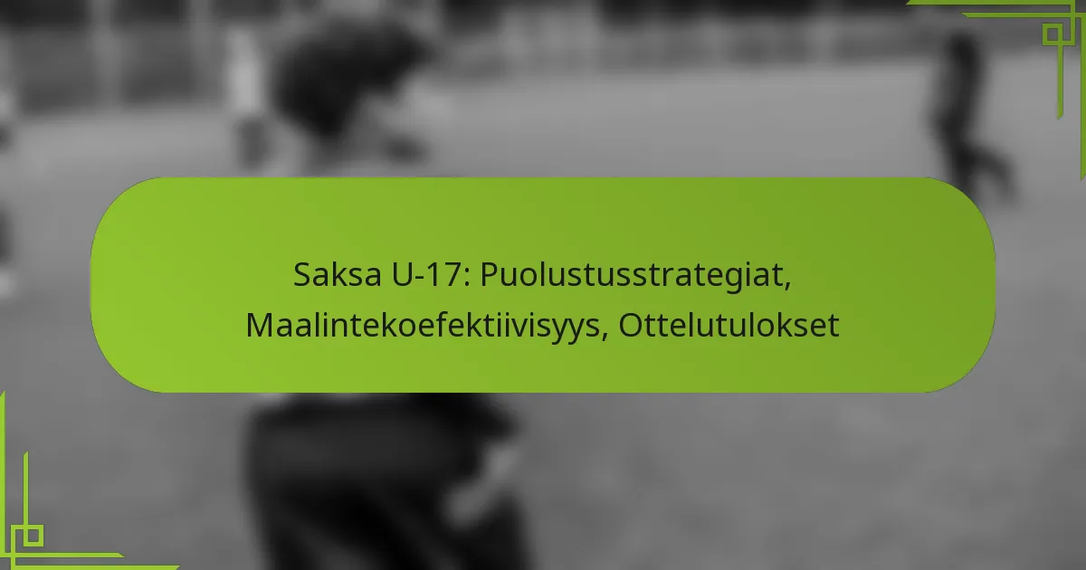 Saksa U-17: Puolustusstrategiat, Maalintekoefektiivisyys, Ottelutulokset
