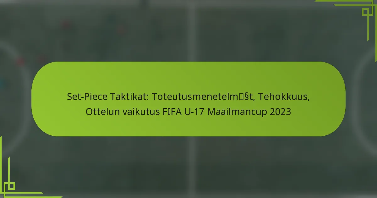 Set-Piece Taktikat: Toteutusmenetelmät, Tehokkuus, Ottelun vaikutus FIFA U-17 Maailmancup 2023