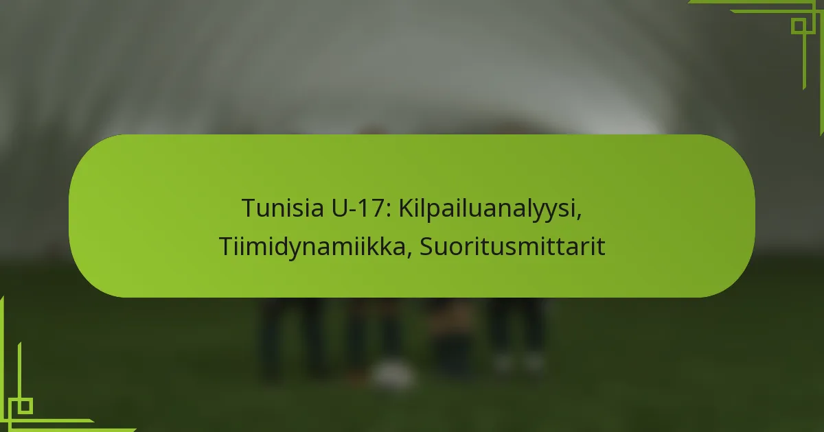 Tunisia U-17: Kilpailuanalyysi, Tiimidynamiikka, Suoritusmittarit