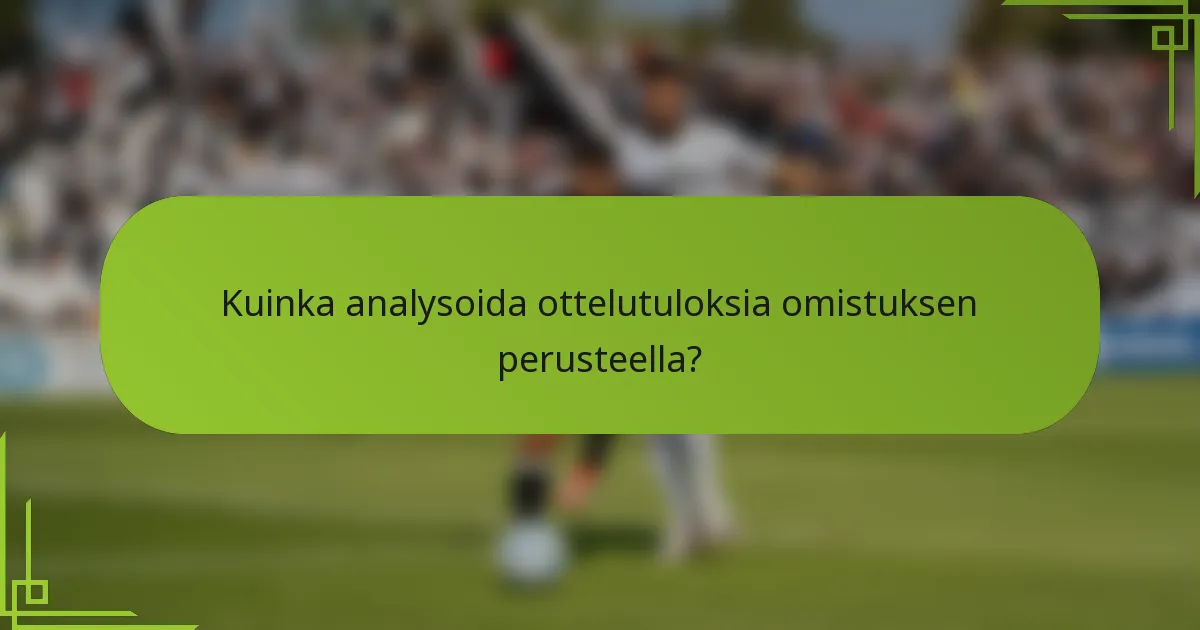 Kuinka analysoida ottelutuloksia omistuksen perusteella?