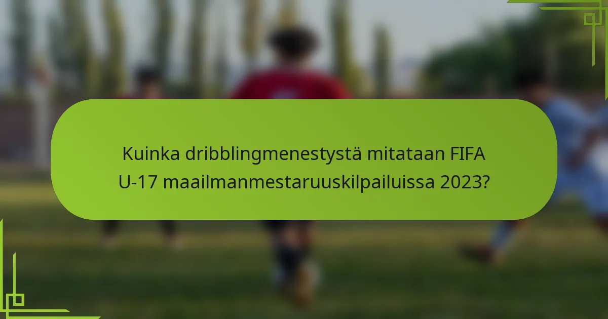 Kuinka dribblingmenestystä mitataan FIFA U-17 maailmanmestaruuskilpailuissa 2023?
