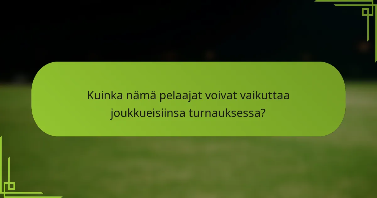 Kuinka nämä pelaajat voivat vaikuttaa joukkueisiinsa turnauksessa?