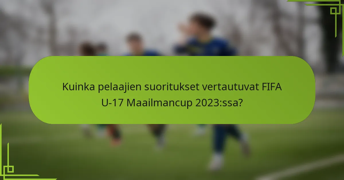 Kuinka pelaajien suoritukset vertautuvat FIFA U-17 Maailmancup 2023:ssa?