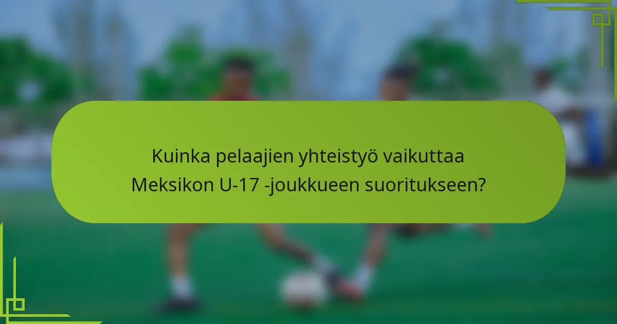 Kuinka pelaajien yhteistyö vaikuttaa Meksikon U-17 -joukkueen suoritukseen?