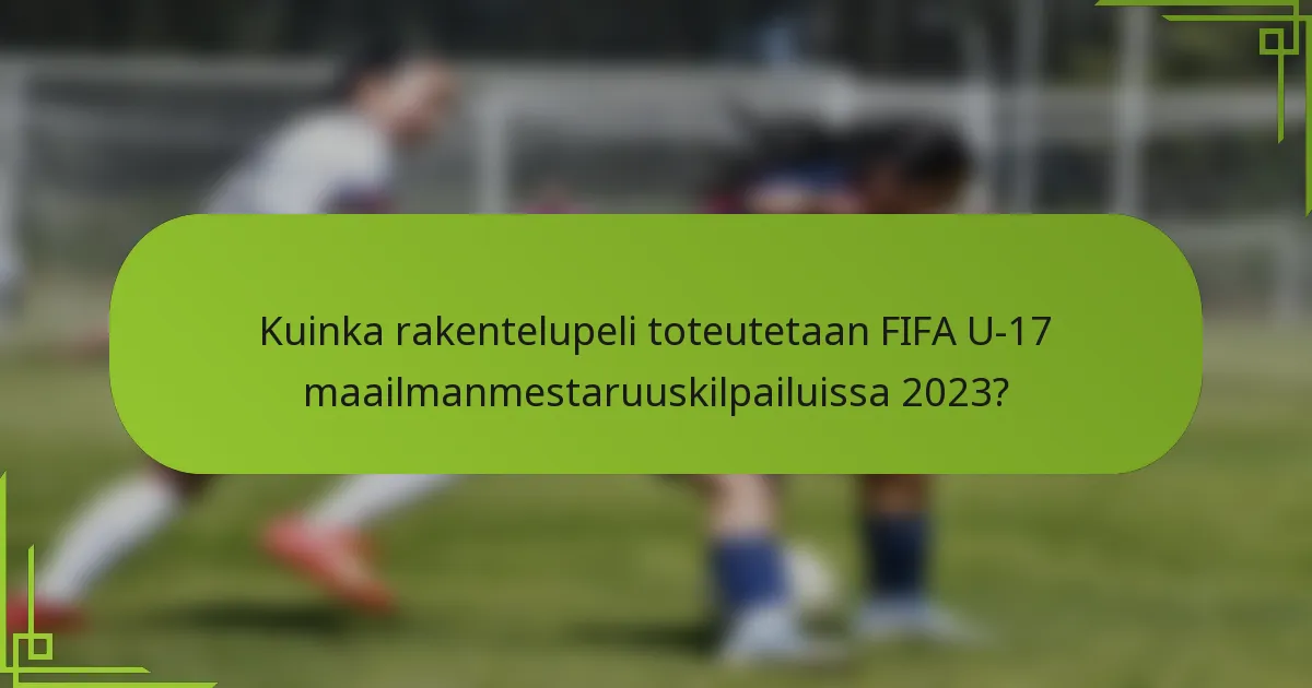 Kuinka rakentelupeli toteutetaan FIFA U-17 maailmanmestaruuskilpailuissa 2023?