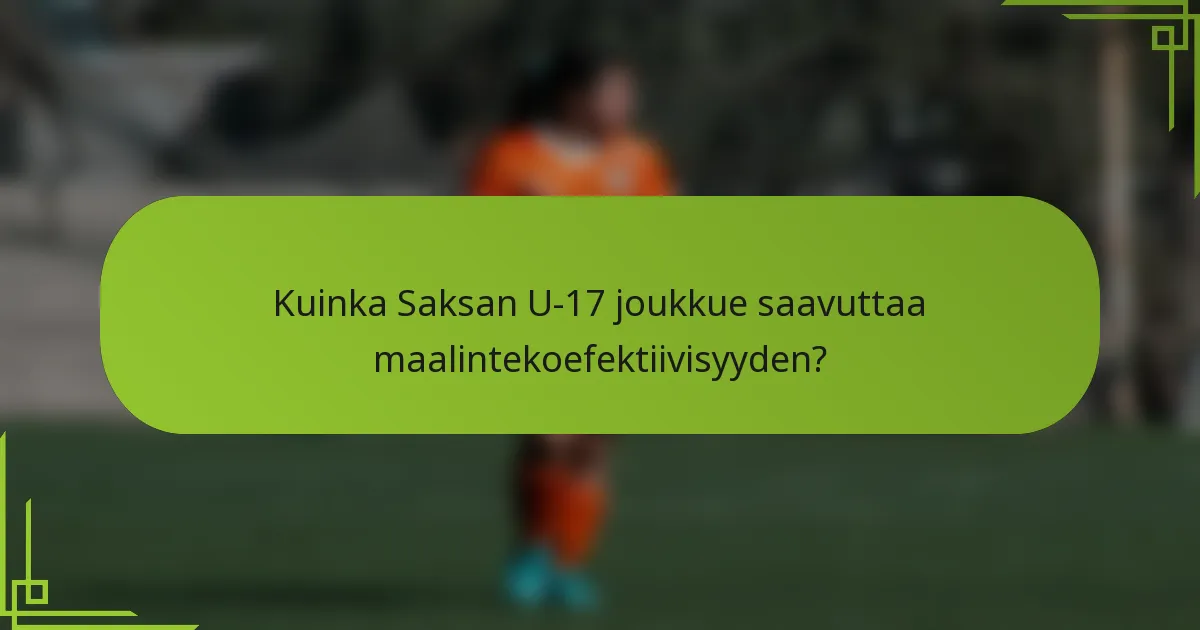 Kuinka Saksan U-17 joukkue saavuttaa maalintekoefektiivisyyden?