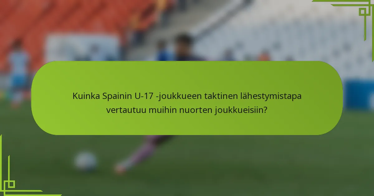 Kuinka Spainin U-17 -joukkueen taktinen lähestymistapa vertautuu muihin nuorten joukkueisiin?