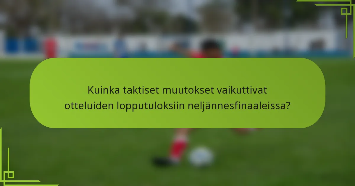 Kuinka taktiset muutokset vaikuttivat otteluiden lopputuloksiin neljännesfinaaleissa?