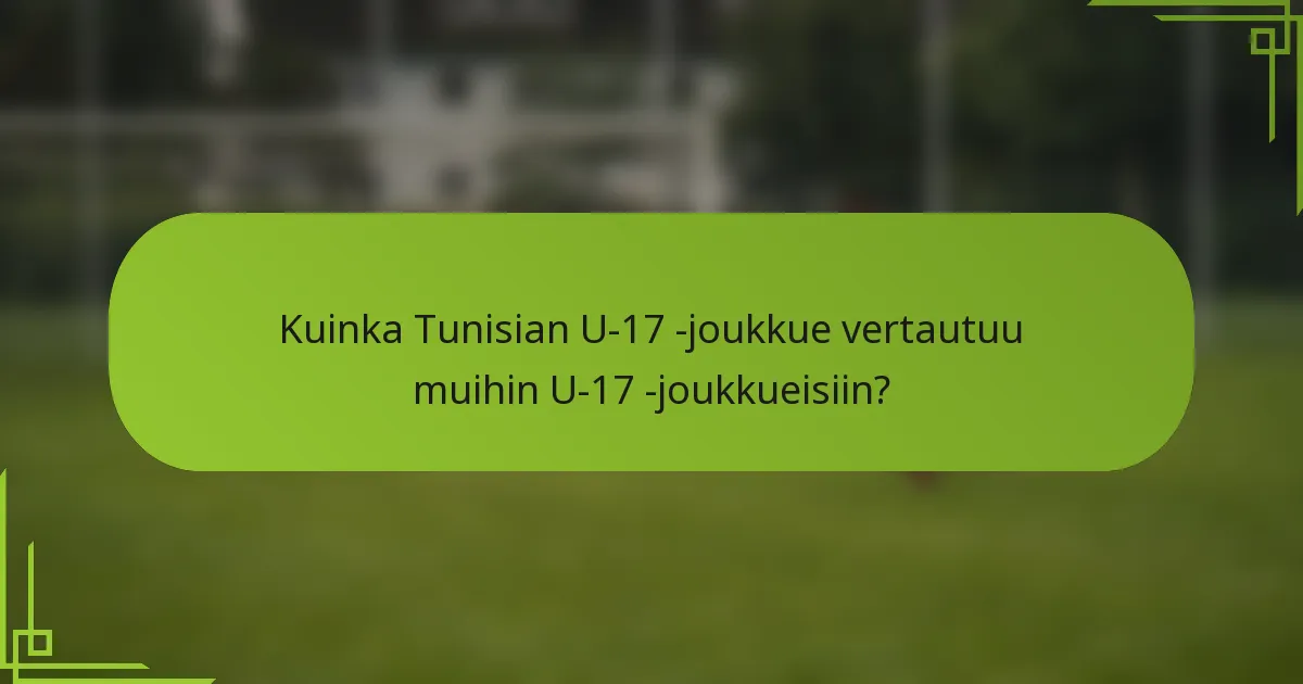 Kuinka Tunisian U-17 -joukkue vertautuu muihin U-17 -joukkueisiin?