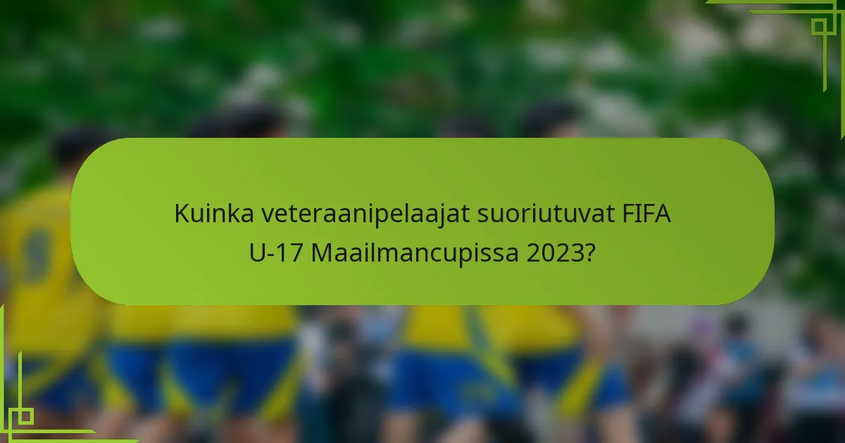 Kuinka veteraanipelaajat suoriutuvat FIFA U-17 Maailmancupissa 2023?
