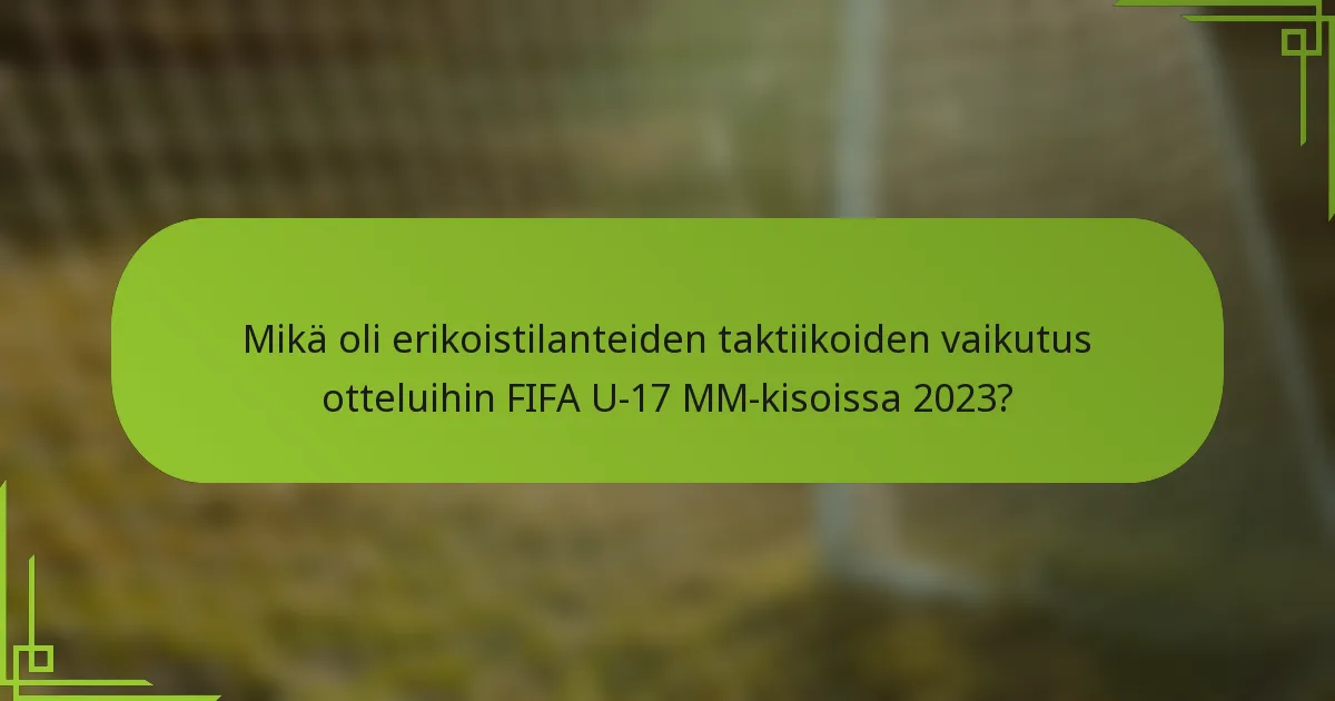 Mikä oli erikoistilanteiden taktiikoiden vaikutus otteluihin FIFA U-17 MM-kisoissa 2023?