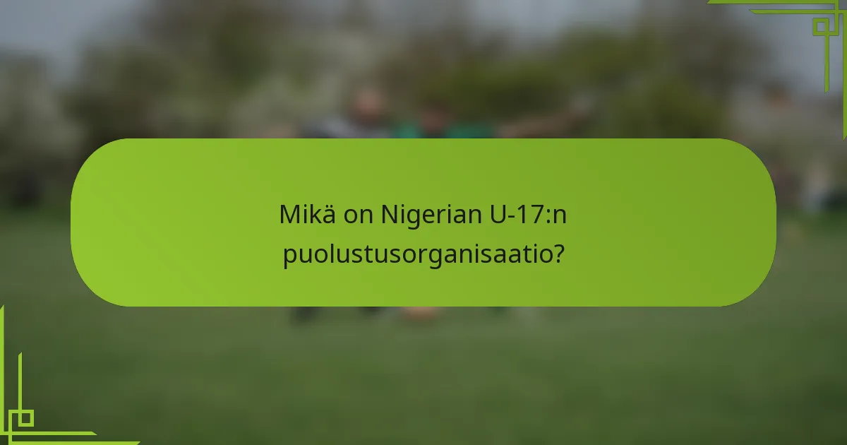 Mikä on Nigerian U-17:n puolustusorganisaatio?