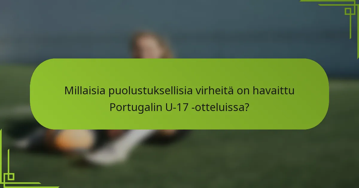 Millaisia puolustuksellisia virheitä on havaittu Portugalin U-17 -otteluissa?