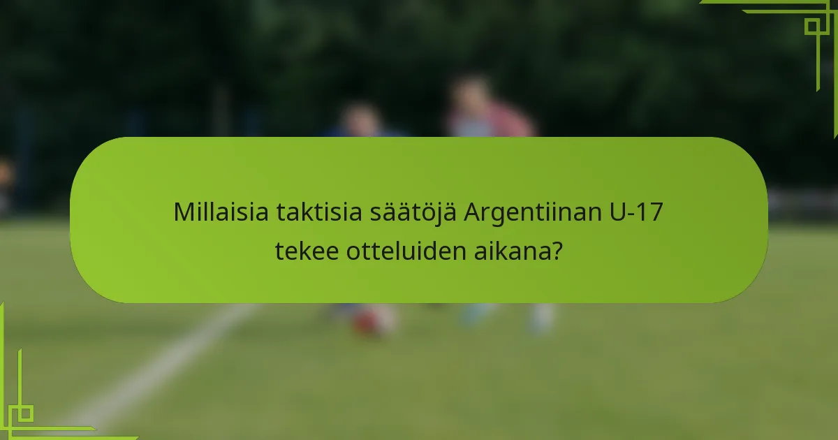 Millaisia taktisia säätöjä Argentiinan U-17 tekee otteluiden aikana?