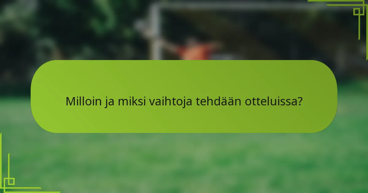 Milloin ja miksi vaihtoja tehdään otteluissa?