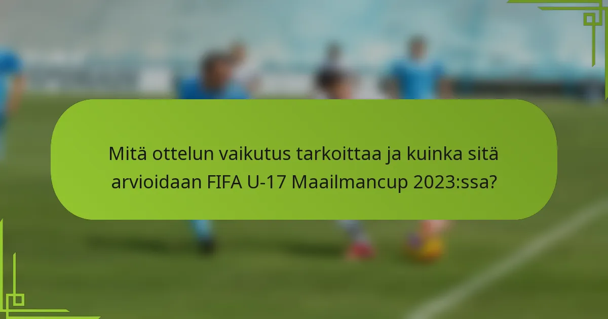 Mitä ottelun vaikutus tarkoittaa ja kuinka sitä arvioidaan FIFA U-17 Maailmancup 2023:ssa?