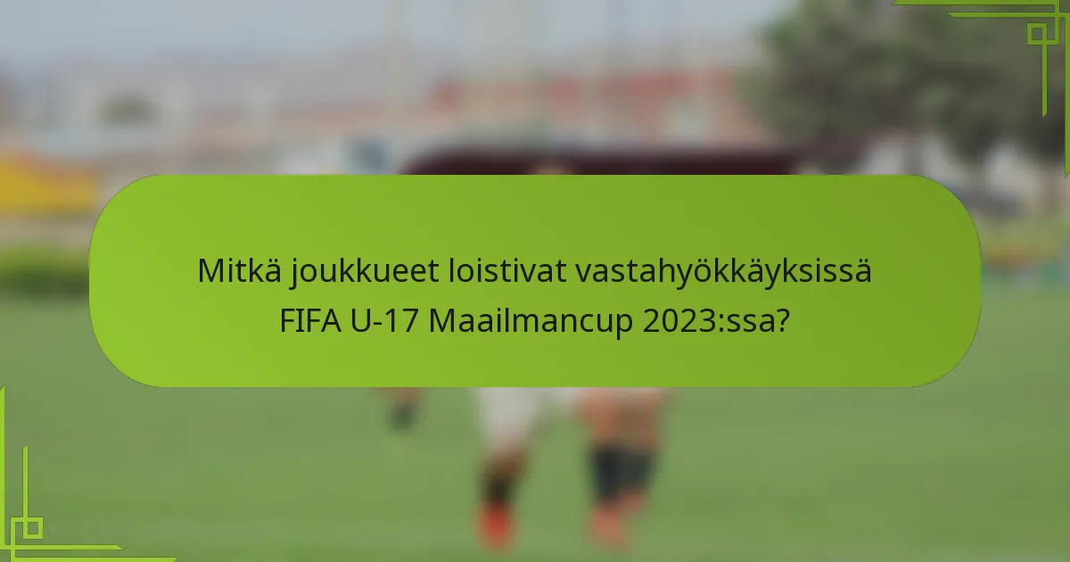 Mitkä joukkueet loistivat vastahyökkäyksissä FIFA U-17 Maailmancup 2023:ssa?