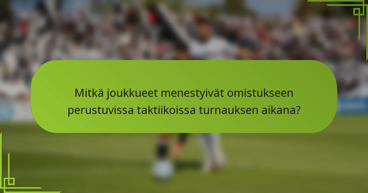Mitkä joukkueet menestyivät omistukseen perustuvissa taktiikoissa turnauksen aikana?