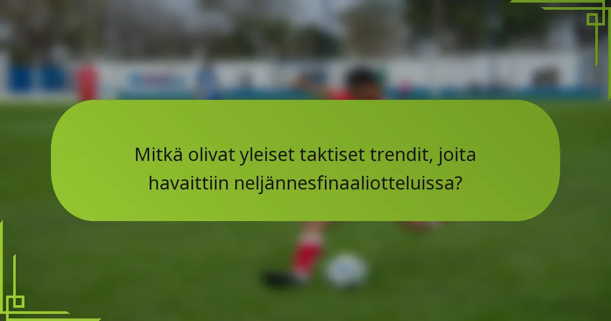 Mitkä olivat yleiset taktiset trendit, joita havaittiin neljännesfinaaliotteluissa?