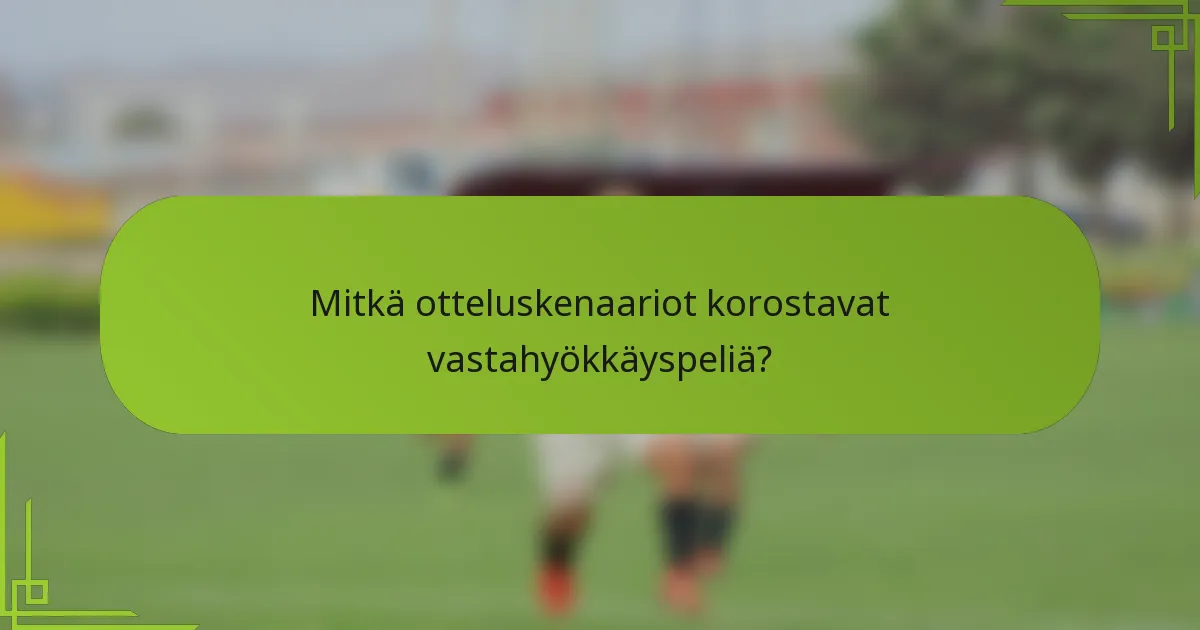Mitkä otteluskenaariot korostavat vastahyökkäyspeliä?