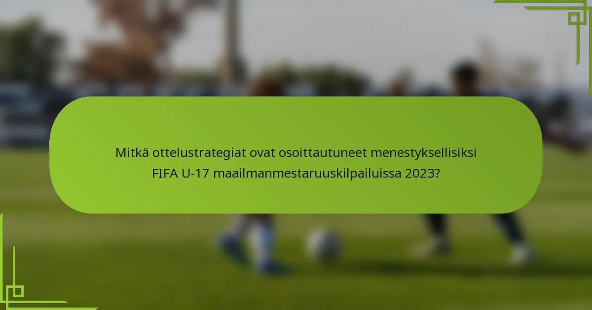 Mitkä ottelustrategiat ovat osoittautuneet menestyksellisiksi FIFA U-17 maailmanmestaruuskilpailuissa 2023?