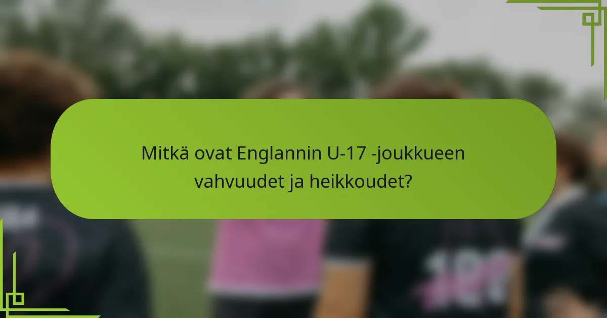 Mitkä ovat Englannin U-17 -joukkueen vahvuudet ja heikkoudet?