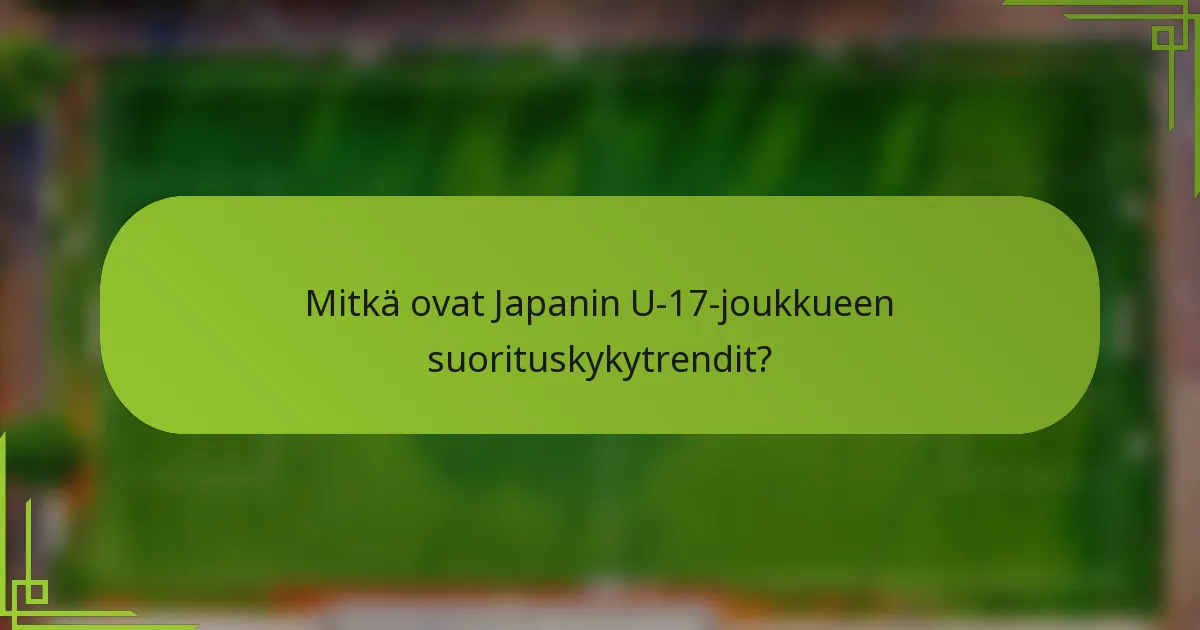 Mitkä ovat Japanin U-17-joukkueen suorituskykytrendit?