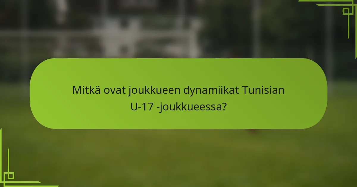 Mitkä ovat joukkueen dynamiikat Tunisian U-17 -joukkueessa?