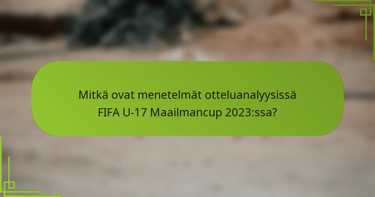 Mitkä ovat menetelmät otteluanalyysissä FIFA U-17 Maailmancup 2023:ssa?
