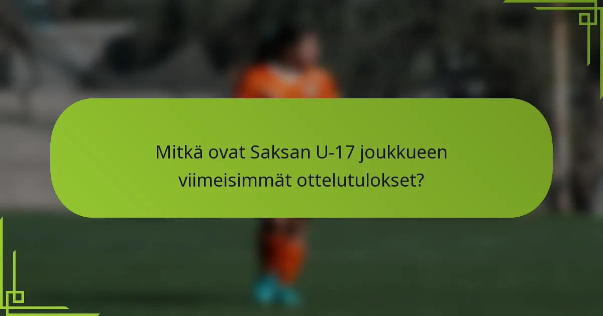 Mitkä ovat Saksan U-17 joukkueen viimeisimmät ottelutulokset?