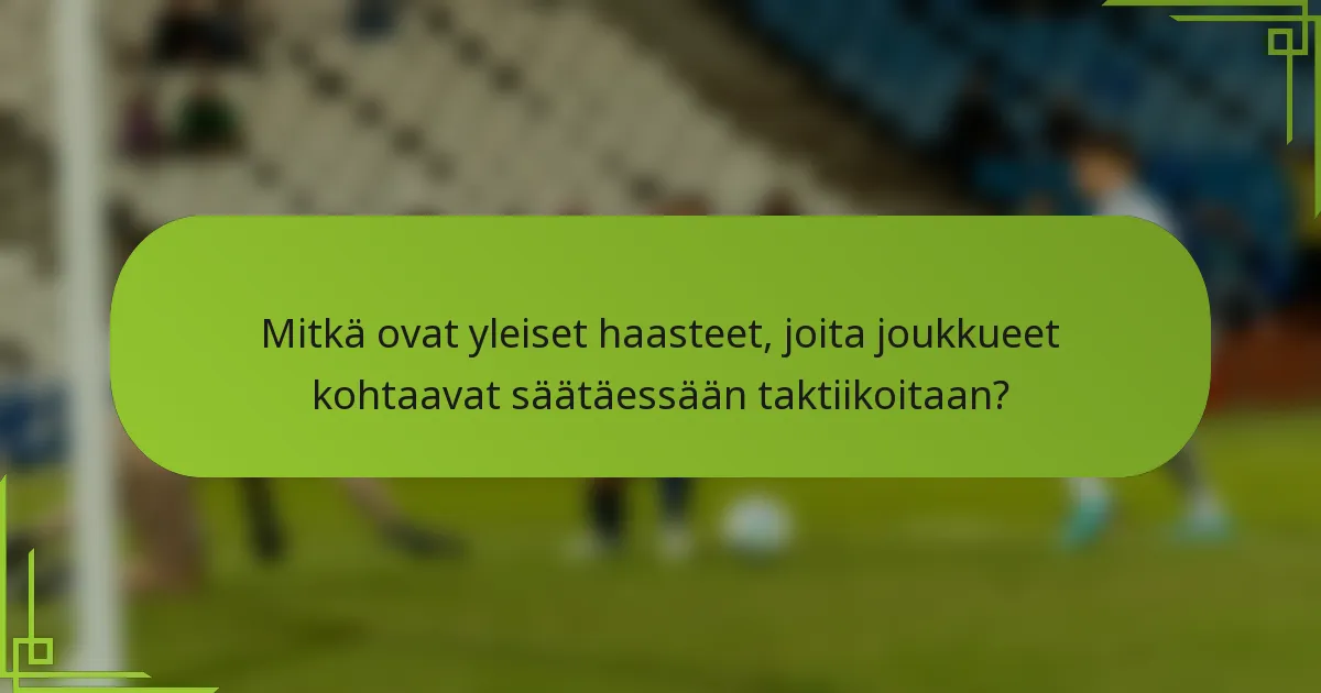 Mitkä ovat yleiset haasteet, joita joukkueet kohtaavat säätäessään taktiikoitaan?