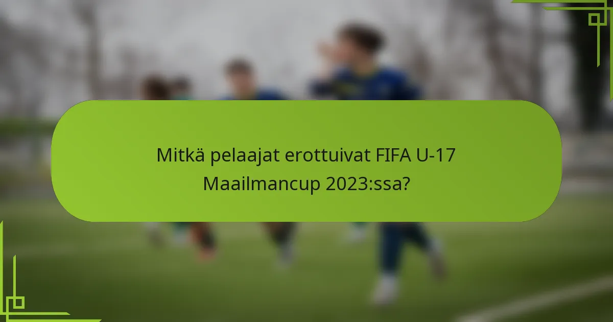 Mitkä pelaajat erottuivat FIFA U-17 Maailmancup 2023:ssa?