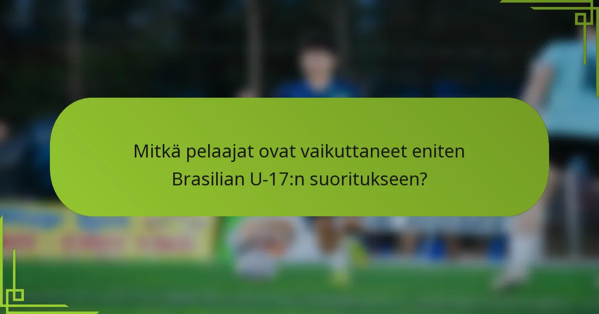 Mitkä pelaajat ovat vaikuttaneet eniten Brasilian U-17:n suoritukseen?