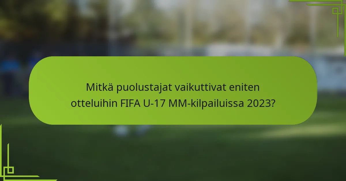 Mitkä puolustajat vaikuttivat eniten otteluihin FIFA U-17 MM-kilpailuissa 2023?