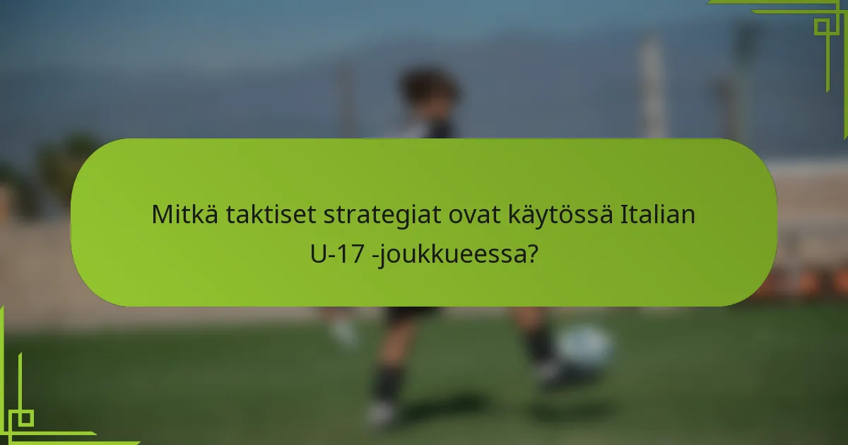 Mitkä taktiset strategiat ovat käytössä Italian U-17 -joukkueessa?